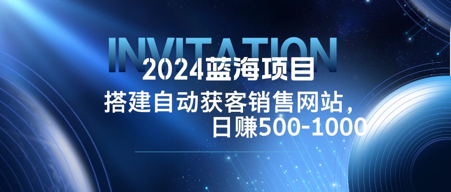 2024蓝海项目，搭建销售网站，自动获客，日赚500-1000-爱我搜(25so)资源网