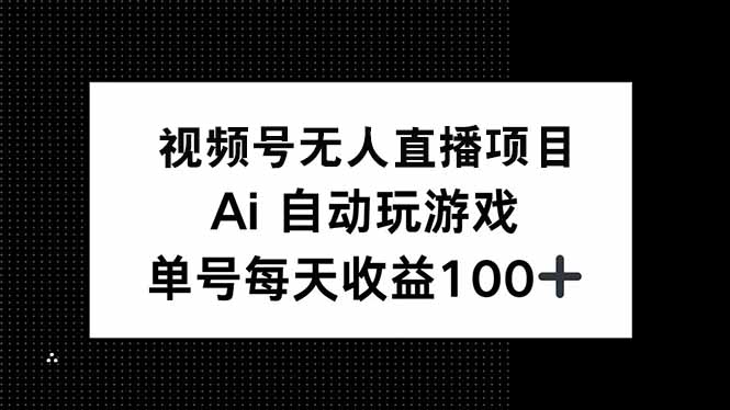 视频号无人直播项目，AI自动玩游戏，每天收益150+-爱我搜(25so)资源网