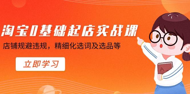 淘宝0基础起店实操课，店铺规避违规，精细化选词及选品等-爱我搜(25so)资源网