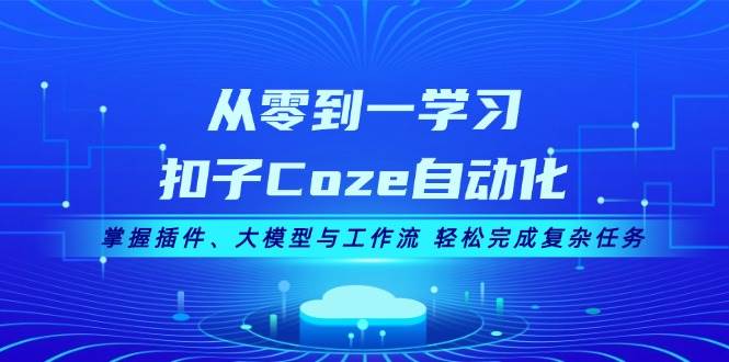 从零到一学习扣子Coze自动化，掌握插件、大模型与工作流 轻松完成复杂任务-爱我搜(25so)资源网