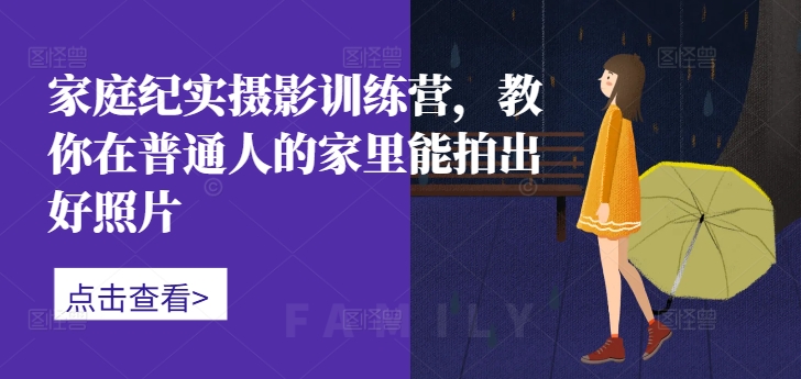 家庭纪实摄影训练营，教你在普通人的家里能拍出好照片-爱我搜(25so)资源网