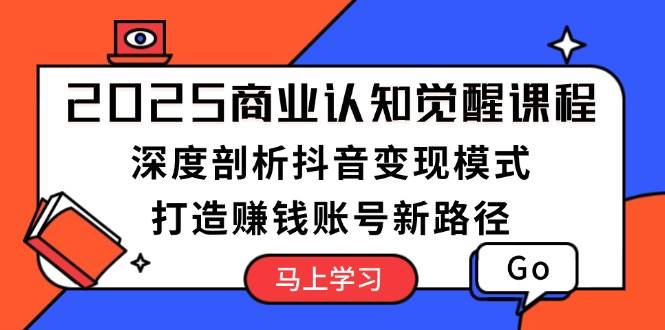 2025商业认知觉醒课程：深度剖析抖音变现模式，打造赚钱账号新路径-爱我搜(25so)资源网