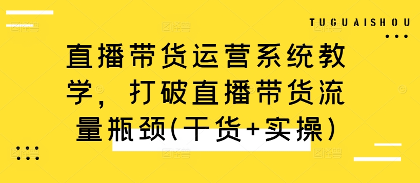直播带货运营系统教学，打破直播带货流量瓶颈(干货+实操)-爱我搜(25so)资源网