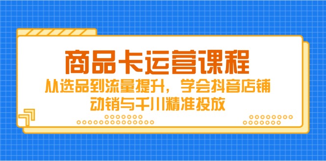 商品卡运营课程，从选品到流量提升，学会抖音店铺动销与千川精准投放-爱我搜(25so)资源网