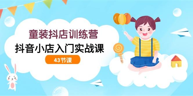 (9610期)童装抖店训练营，抖音小店入门实战课(43节课)-爱我搜(25so)资源网