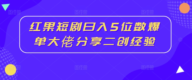 红果短剧日入5位数爆单大佬分享二创经验-爱我搜(25so)资源网