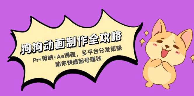 狗狗动画制作全攻略：Pr+剪映+Ae课程，多平台分发策略助你快速起号赚钱-爱我搜(25so)资源网