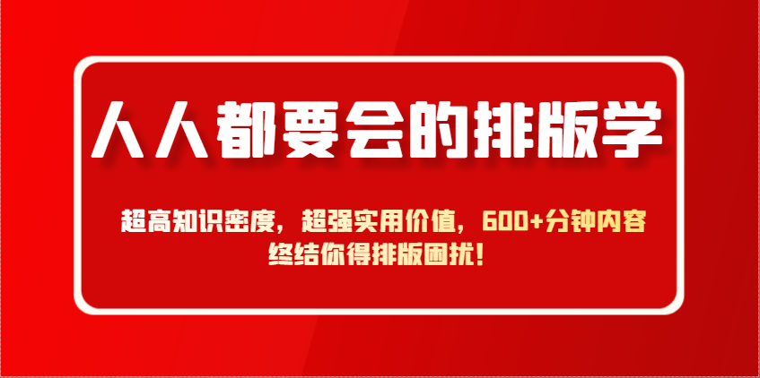 人人都要会的排版学，超高知识密度，超强实用价值，600+分钟内容终结你得排版困扰！-爱我搜(25so)资源网
