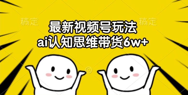 最新视频号玩法，ai认知思维带货6w+【揭秘】-爱我搜(25so)资源网