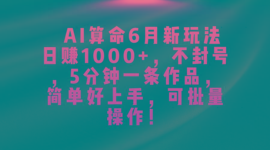 AI算命6月新玩法，日赚1000+，不封号，5分钟一条作品，简单好上手，可…-爱我搜(25so)资源网
