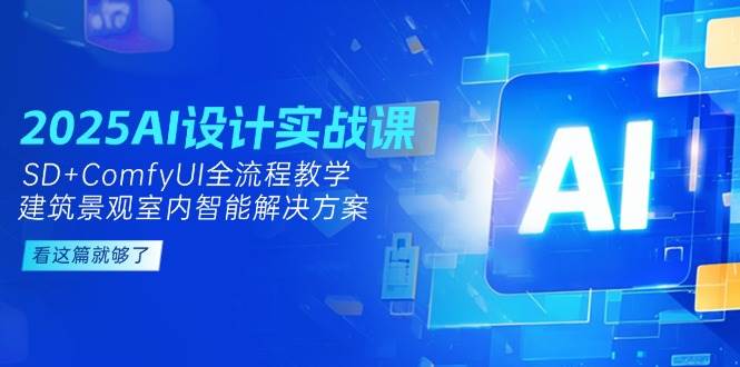 2025AI设计实战课，SD+ComfyUI全流程教学，建筑景观室内智能解决方案-爱我搜(25so)资源网