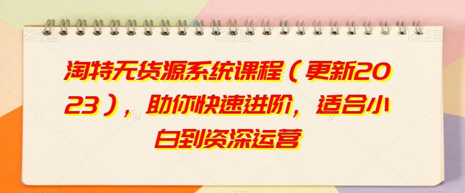 淘特无货源系统课程（更新2023），助你快速进阶，适合小白到资深运营-爱我搜(25so)资源网