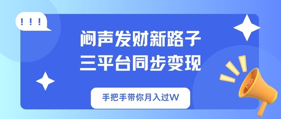 闷声发财新路子！三平台同步变现，手把手带你月入过W-爱我搜(25so)资源网