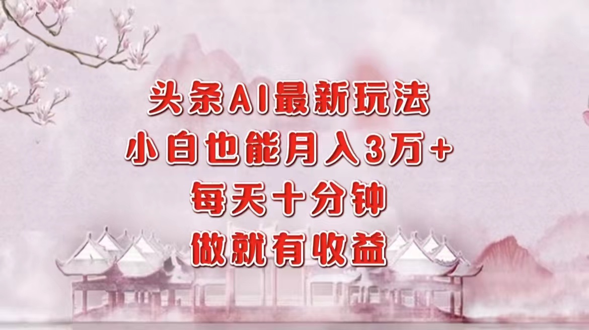 头条AI最新玩法，小白轻松月入三万＋，每天十分钟，做就有收益-爱我搜(25so)资源网
