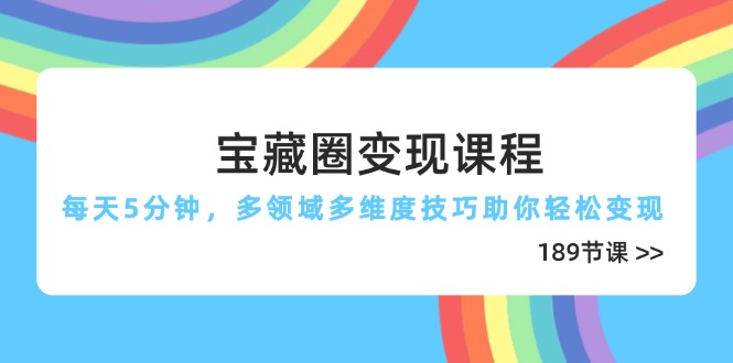 宝藏圈变现课程，每天5分钟，多领域多维度技巧助你轻松变现(189节-爱我搜(25so)资源网
