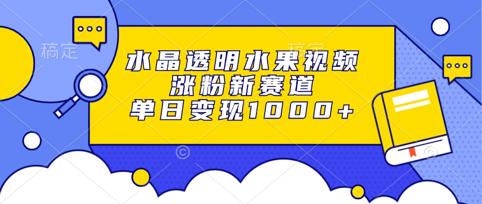 水晶透明水果视频，涨粉新赛道，单日变现1000+-爱我搜(25so)资源网