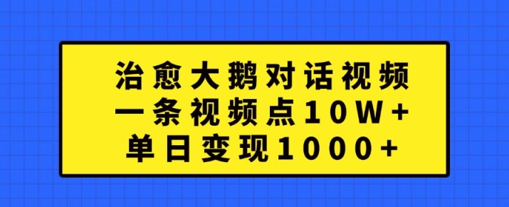 治愈大鹅对话视频，一条视频点赞 10W+，单日变现1k+【揭秘】-爱我搜(25so)资源网