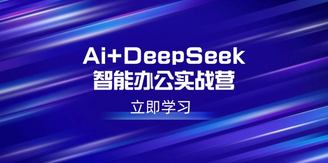 Ai+DeepSeek智能办公实战营：解锁AI写作、设计、PPT等高薪技能-爱我搜(25so)资源网