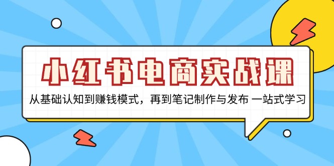 小红书电商实战课，从基础认知到赚钱模式，再到笔记制作与发布 一站式学习-爱我搜(25so)资源网