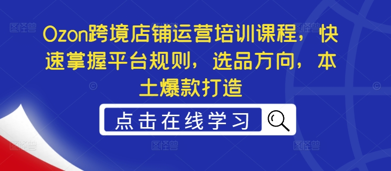 Ozon跨境店铺运营培训课程，快速掌握平台规则，选品方向，本土爆款打造-爱我搜(25so)资源网