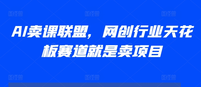 AI卖课联盟，网创行业天花板赛道就是卖项目-爱我搜(25so)资源网