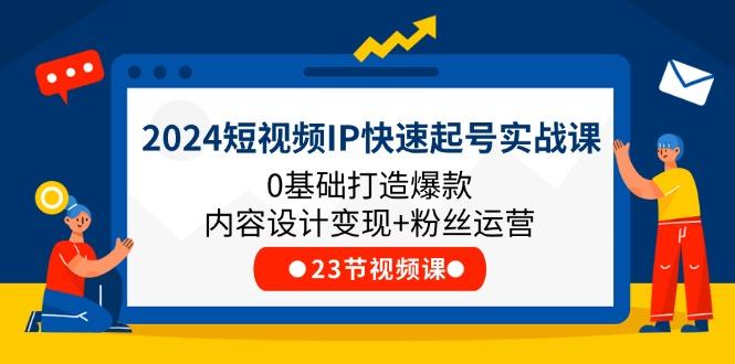 2024短视频IP快速起号实战课，0基础打造爆款内容设计变现+粉丝运营(23节-爱我搜(25so)资源网