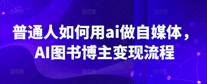 普通人如何用ai做自媒体，AI图书博主变现流程-爱我搜(25so)资源网