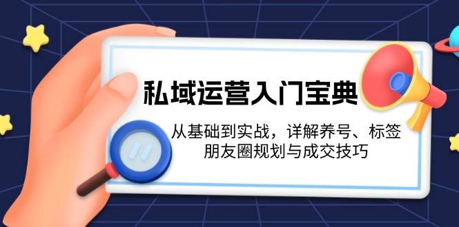 私域运营入门宝典：从基础到实战，详解养号、标签、朋友圈规划与成交技巧-爱我搜(25so)资源网