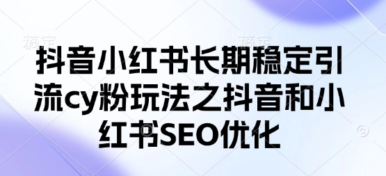 抖音小红书长期稳定引流cy粉玩法之抖音和小红书SEO优化-爱我搜(25so)资源网