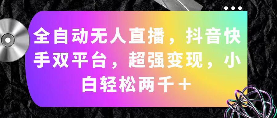 全自动无人直播，抖音快手双平台，超强变现，小白轻松两千＋-爱我搜(25so)资源网