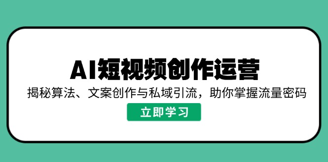 AI短视频创作运营，揭秘算法、文案创作与私域引流，助你掌握流量密码-爱我搜(25so)资源网