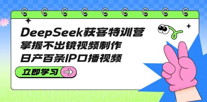 DeepSeek获客特训营：掌握不出镜视频制作，日产百条IP口播视频-爱我搜(25so)资源网