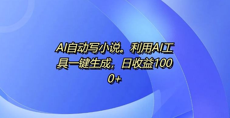 AI自动写小说，利用AI工具一键生成，日收益1k【揭秘】-爱我搜(25so)资源网