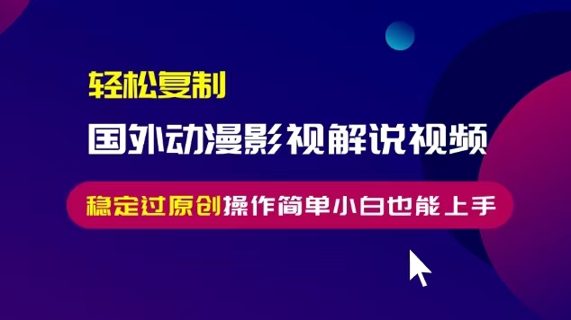 轻松复制国外动漫影视解说视频，无脑搬运稳定过原创，操作简单小白也能…-爱我搜(25so)资源网