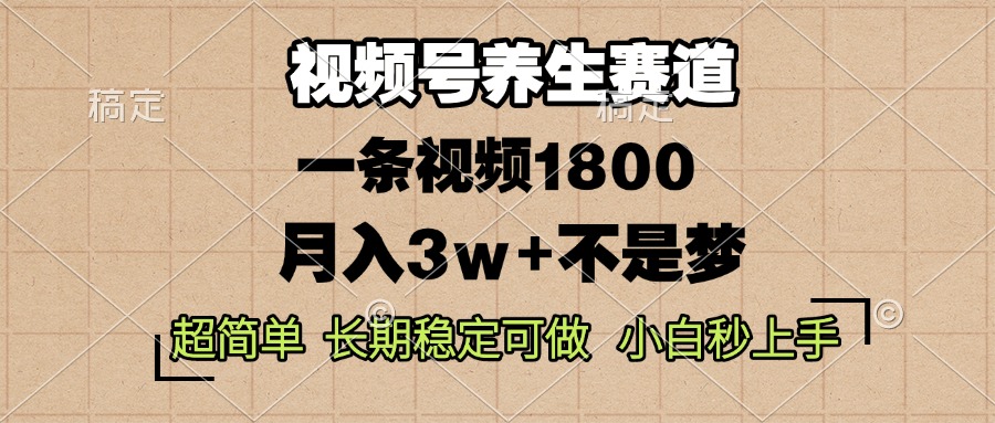 视频号养生赛道，一条视频1800，超简单，长期稳定可做，月入3w+不是梦-爱我搜(25so)资源网