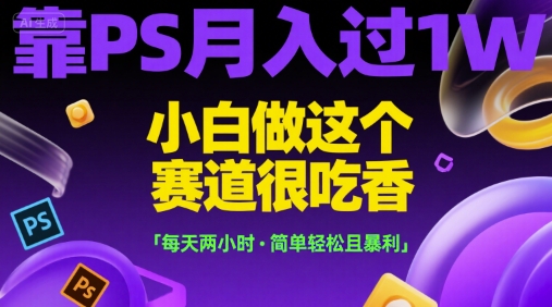靠PS月入过1W，小白做这个赛道很吃香，每天两小时，简单轻松且暴利【揭秘】-爱我搜(25so)资源网