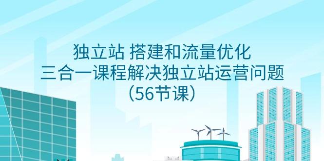 独立站 搭建和流量优化，三合一课程解决独立站运营问题(56节课)-爱我搜(25so)资源网