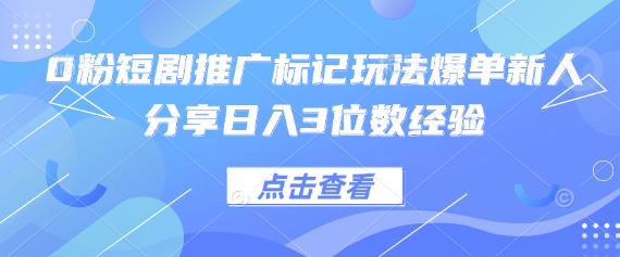 0粉短剧推广标记玩法爆单新人分享日入3位数经验-爱我搜(25so)资源网