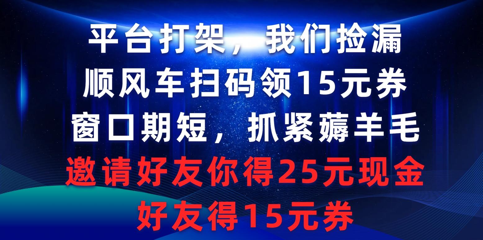 (9316期)平台打架我们捡漏，顺风车扫码领15元券，窗口期短抓紧薅羊毛，邀请好友…-爱我搜(25so)资源网
