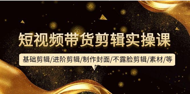 (9887期)短视频带货剪辑实操课：基础剪辑/进阶剪辑/制作封面/不露脸剪辑/素材/等等-爱我搜(25so)资源网