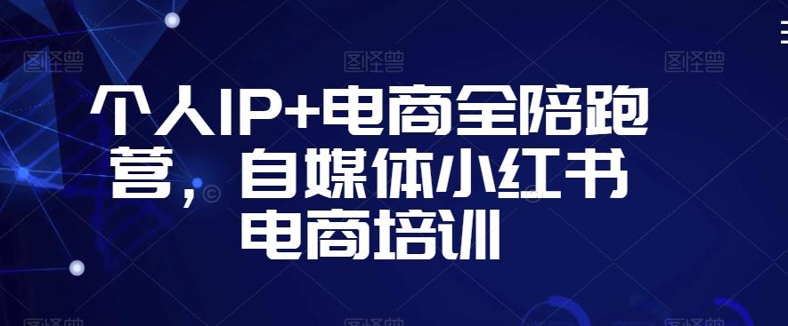 个人IP+电商全陪跑营，自媒体小红书电商培训-爱我搜(25so)资源网