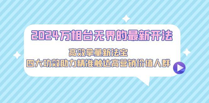 2024万相台无界的最新开法，高效拿量新法宝，四大功效助力精准触达高营…-爱我搜(25so)资源网