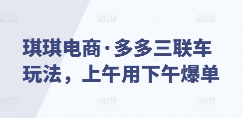 琪琪电商·多多三联车玩法，上午用下午爆单-爱我搜(25so)资源网