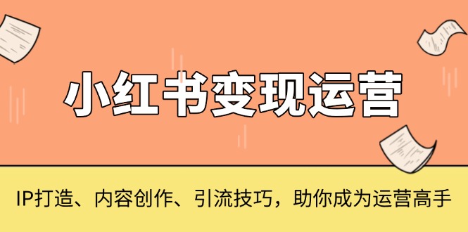 小红书变现运营，IP打造、内容创作、引流技巧，助你成为运营高手-爱我搜(25so)资源网