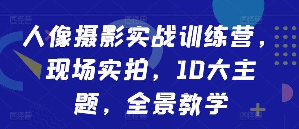 人像摄影实战训练营，现场实拍，10大主题，全景教学-爱我搜(25so)资源网