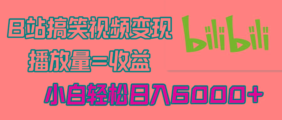 B站搞笑视频变现，播放量=收益，小白轻松日入6000+-爱我搜(25so)资源网