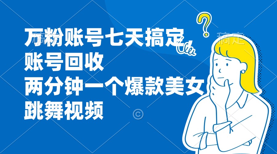 万粉账号七天搞定，账号回收，两分钟一个爆款美女跳舞视频-爱我搜(25so)资源网