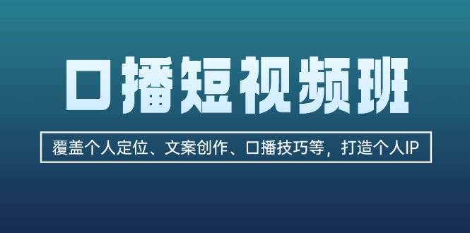 口播短视频班：覆盖个人定位、文案创作、口播技巧等，打造个人IP-爱我搜(25so)资源网