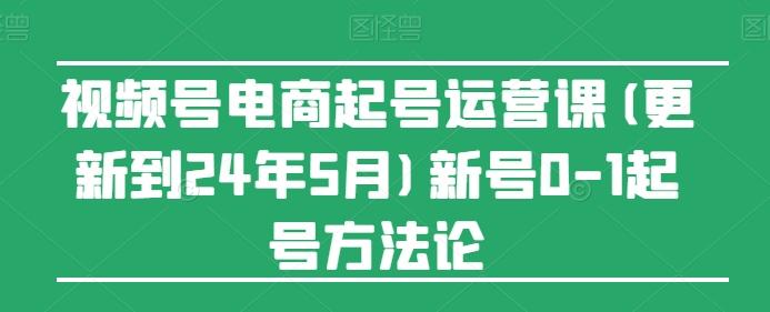 视频号电商起号运营课(更新24年7月)新号0-1起号方法论-爱我搜(25so)资源网