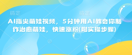 AI指尖萌娃视频，5分钟用AI教会你制作治愈萌娃，快速涨粉(附实操步骤)-爱我搜(25so)资源网